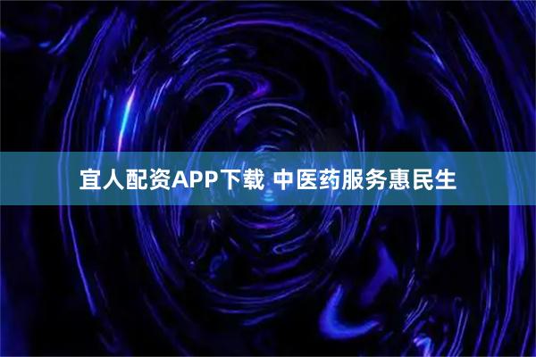 宜人配资APP下载 中医药服务惠民生