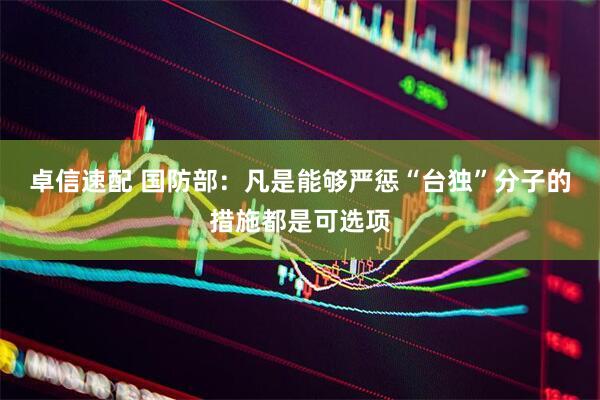 卓信速配 国防部：凡是能够严惩“台独”分子的措施都是可选项