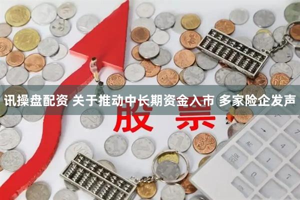 讯操盘配资 关于推动中长期资金入市 多家险企发声