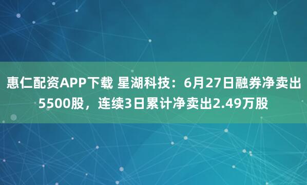 惠仁配资APP下载 星湖科技：6月27日融券净卖出5500股，连续3日累计净卖出2.49万股
