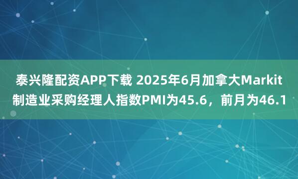 泰兴隆配资APP下载 2025年6月加拿大Markit制造业采购经理人指数PMI为45.6，前月为46.1
