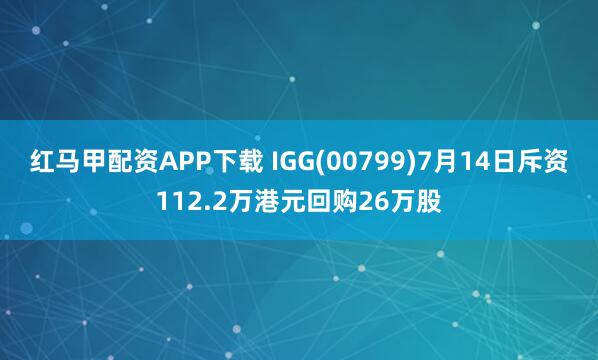 红马甲配资APP下载 IGG(00799)7月14日斥资112.2万港元回购26万股
