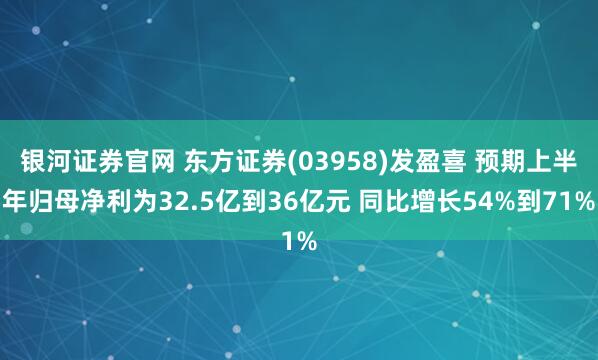 银河证券官网 东方证券(03958)发盈喜 预期上半年归母净利为32.5亿到36亿元 同比增长54%到71%
