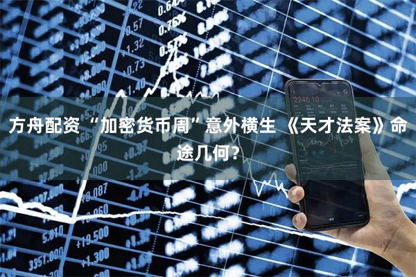 方舟配资 “加密货币周”意外横生 《天才法案》命途几何？