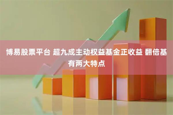 博易股票平台 超九成主动权益基金正收益 翻倍基有两大特点