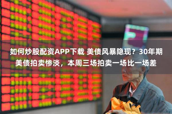 如何炒股配资APP下载 美债风暴隐现？30年期美债拍卖惨淡，本周三场拍卖一场比一场差