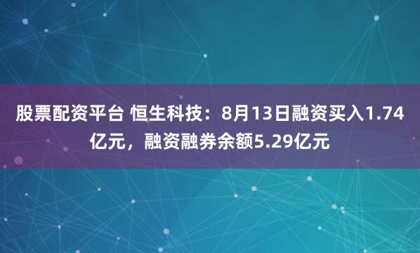 股票配资平台 恒生科技：8月13日融资买入1.74亿元，融资融券余额5.29亿元