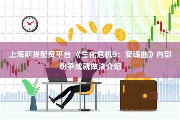 上海期货配资平台 《生化危机9：安魂曲》内部纷争成就做法介绍