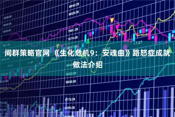 间群策略官网 《生化危机9：安魂曲》路怒症成就做法介绍