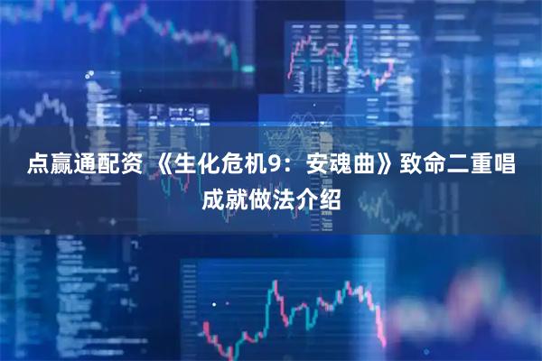 点赢通配资 《生化危机9：安魂曲》致命二重唱成就做法介绍