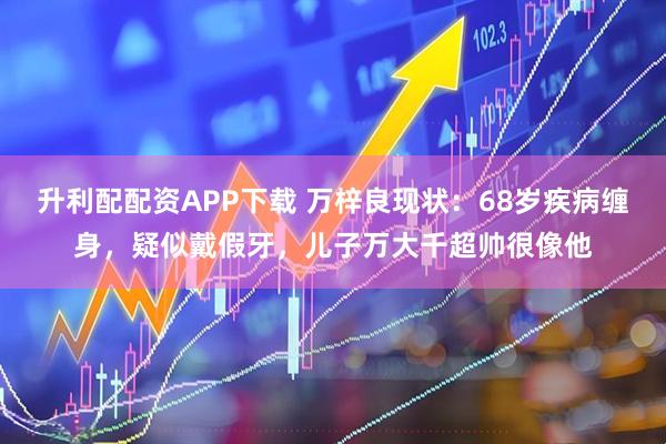 升利配配资APP下载 万梓良现状：68岁疾病缠身，疑似戴假牙，儿子万大千超帅很像他
