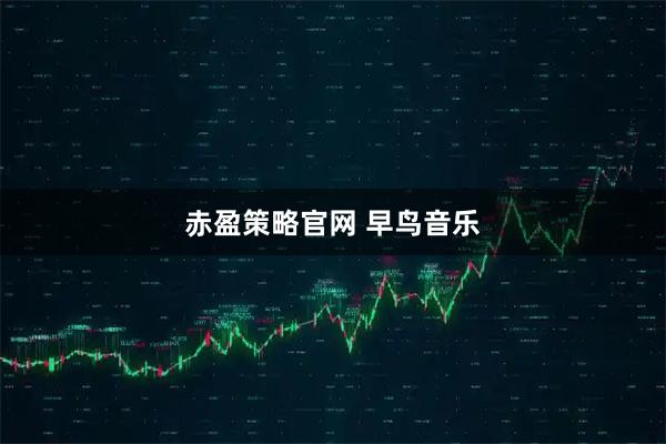 赤盈策略官网 早鸟音乐