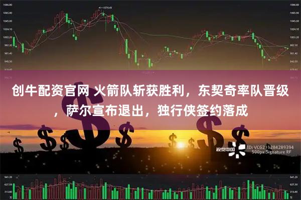 创牛配资官网 火箭队斩获胜利，东契奇率队晋级，萨尔宣布退出，独行侠签约落成